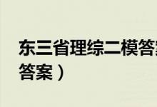 东三省理综二模答案2021（东三省理综二模答案）