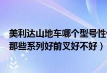 美利达山地车哪个型号性价比高（美利达山地车有哪些系列那些系列好前叉好不好）