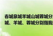 春城泉城羊城山城蓉城分别指什么（春城、江城、泉城、山城、羊城、蓉城分别指我国哪座城市）