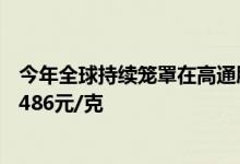今年全球持续笼罩在高通胀环境下 7月26日金至尊黄金价格486元/克