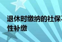 退休时缴纳的社保不足15年 为什么不能一次性补缴 