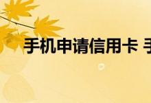 手机申请信用卡 手机申请信用卡要多久