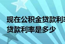 现在公积金贷款利率是多少2019 现在公积金贷款利率是多少