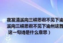 夜发清溪向三峡思君不见下渝州这首诗的发分别是什么意思（下夜发清溪向三峡思君不见下渝州这首诗的发分别是什么意思 下分别是什么意思 这一句诗是什么意思）