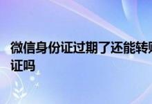 微信身份证过期了还能转账吗 微信手机号转账必须本人身份证吗