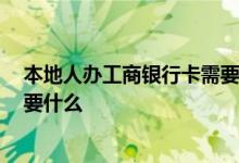 本地人办工商银行卡需要什么 请问 外地人办工商银行卡需要什么
