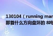 130104（running man里simon D郑容和还有gary唱的那首什么方向盘坏的 8吨大卡车 是什么歌）
