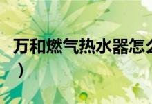 万和燃气热水器怎么样（网传其质量胜过海尔）