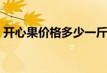 开心果价格多少一斤（原来价格是这么贵的）