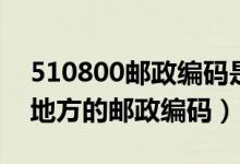 510800邮政编码是哪里的（510800是什么地方的邮政编码）
