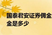 国泰君安证券佣金怎么查询 国泰君安证券佣金是多少