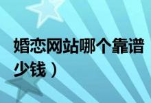 婚恋网站哪个靠谱（婚恋网上找对象需要花多少钱）