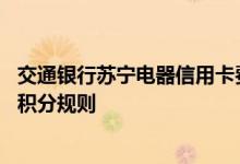 交通银行苏宁电器信用卡费用说明 交通银行苏宁电器信用卡积分规则