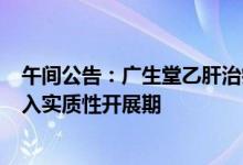 午间公告：广生堂乙肝治疗新药GST-HG121临床试验已进入实质性开展期