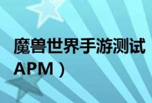 魔兽世界手游测试（魔兽争霸怎么测试自己的APM）