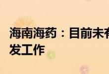 海南海药：目前未有针对猴痘治疗方面相关研发工作