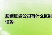 股票证券公司有什么区别 证券和股票有什么区别 为什么叫证券 