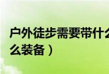 户外徒步需要带什么吃的（户外徒步需要带什么装备）