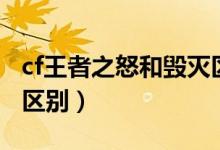 cf王者之怒和毁灭区别（cf王者之怒和毁灭的区别）
