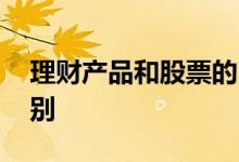 理财产品和股票的区别 理财产品和股票的区别 