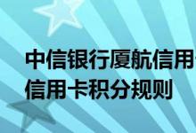中信银行厦航信用卡费用说明 中信银行厦航信用卡积分规则