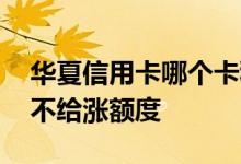 华夏信用卡哪个卡种额度高 华夏信用卡怎么不给涨额度