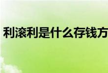 利滚利是什么存钱方法（利滚利是什么意思）