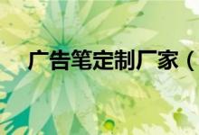 广告笔定制厂家（广告笔筒厂家有哪些）