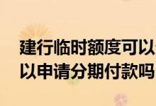 建行临时额度可以分期付款吗 建行储蓄卡可以申请分期付款吗