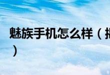 魅族手机怎么样（揭秘魅族手机优势在哪方面）