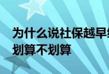 为什么说社保越早缴纳越好 退休前15年开交划算不划算 