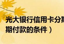 光大银行信用卡分期付款（光大银行信用卡分期付款的条件）
