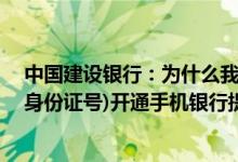 中国建设银行：为什么我输入18位身份证(或其他带字母的身份证号)开通手机银行提示验证失败？