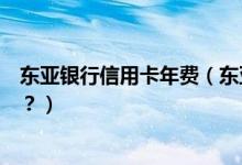东亚银行信用卡年费（东亚银行信用卡年费没按时交会如何？）