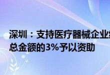 深圳：支持医疗器械企业纳入带量采购中标品种按当年采购总金额的3%予以资助