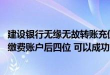 建设银行无缘无故转账充值不了 建设银行：我充值时不输入缴费账户后四位 可以成功充值不