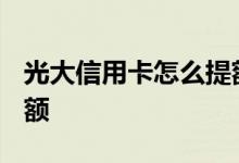 光大信用卡怎么提额2020 光大信用卡怎么提额