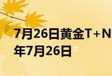 7月26日黄金T+N1价格今天多少一克 2022年7月26日