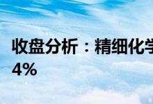 收盘分析：精细化学品概念报跌永太科技跌近4%