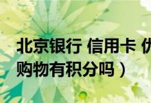 北京银行 信用卡 优惠（北京银行信用卡网上购物有积分吗）