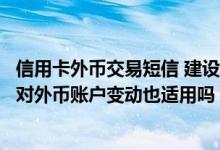 信用卡外币交易短信 建设银行：上行短信设置的交易额下限对外币账户变动也适用吗