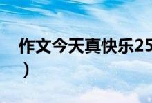 作文今天真快乐250个字（作文《今天真好》）
