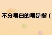 不分皂白的皂是指（不分皂白的皂是指什么）