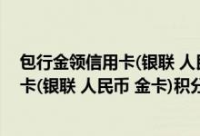包行金领信用卡(银联 人民币 金卡)费用说明 包行金领信用卡(银联 人民币 金卡)积分规则