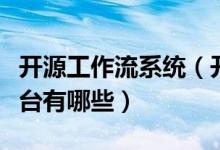 开源工作流系统（开源工作流管理软件开发平台有哪些）