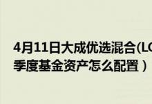 4月11日大成优选混合(LOF)最新净值是多少（2021年第四季度基金资产怎么配置）
