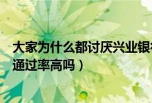 大家为什么都讨厌兴业银行信用卡（兴业银行信用卡征信了通过率高吗）