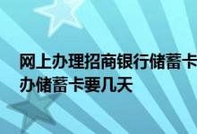 网上办理招商银行储蓄卡需要多久 请问一下 招商银行网上办储蓄卡要几天