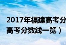 2017年福建高考分数线多少分（2017年福建高考分数线一览）