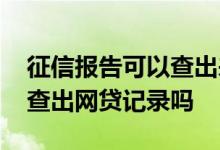 征信报告可以查出来网贷记录吗 打印征信能查出网贷记录吗